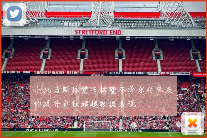 小托马斯称赞卡梅隆布泽尔对队友的提升贡献超越数据表现