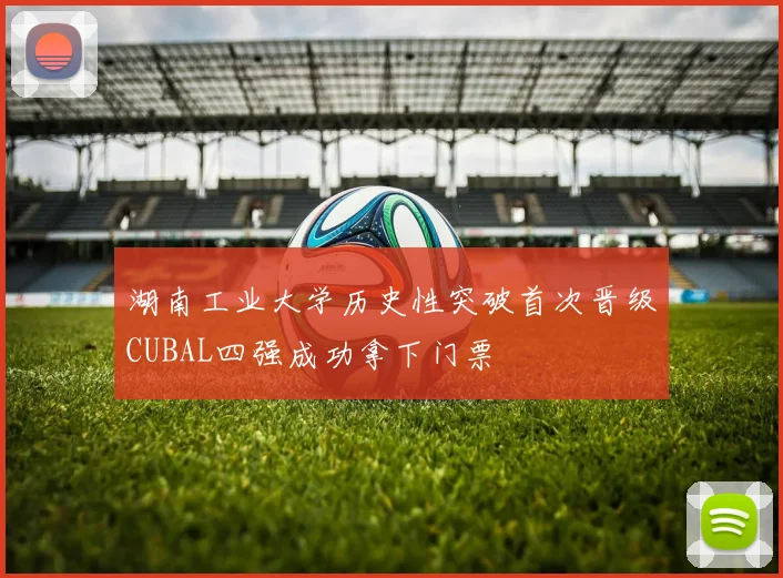 湖南工业大学历史性突破首次晋级CUBAL四强成功拿下门票