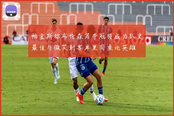 帕金斯称布伦森若夺冠将成为队史最佳与微笑刺客库里同桌论英雄