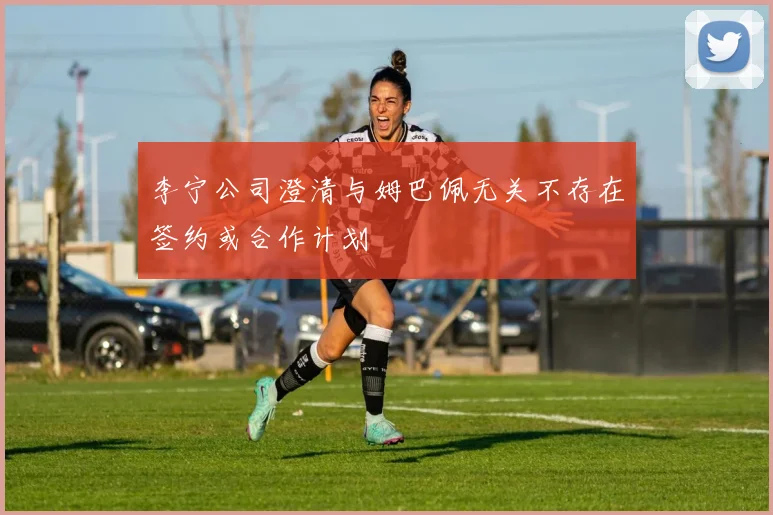 李宁公司澄清与姆巴佩无关不存在签约或合作计划