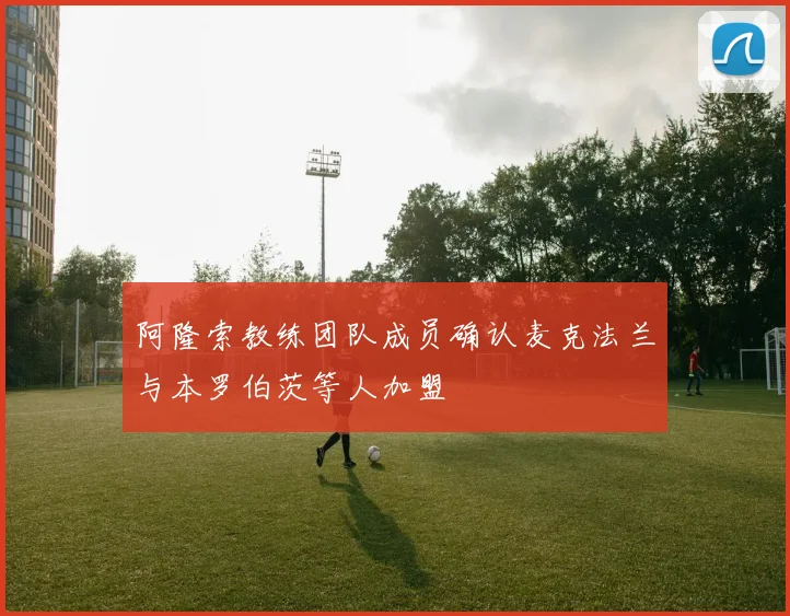 阿隆索教练团队成员确认麦克法兰与本罗伯茨等人加盟