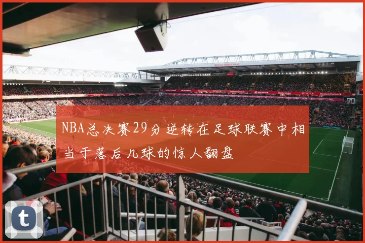 NBA总决赛29分逆转在足球联赛中相当于落后几球的惊人翻盘