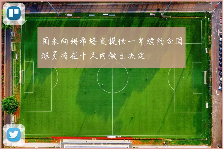 国米向姆希塔良提供一年续约合同球员将在十天内做出决定