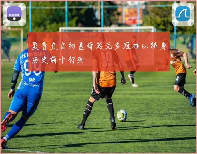 夏普直言约基奇若无多冠难以跻身历史前十行列