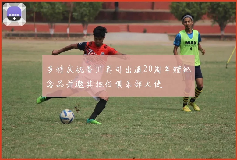 多特庆祝香川真司出道20周年赠纪念品并邀其担任俱乐部大使