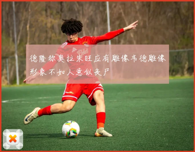 德隆称奥拉朱旺应有雕像韦德雕像形象不如人意似丧尸