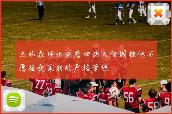 杰弗森评论老詹回热火传闻称他不愿接受莱利的严格管理