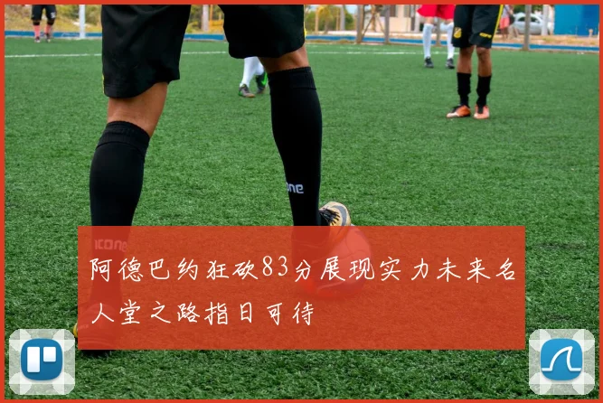 阿德巴约狂砍83分展现实力未来名人堂之路指日可待
