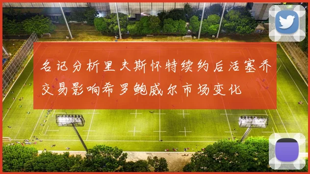 名记分析里夫斯怀特续约后活塞乔交易影响希罗鲍威尔市场变化