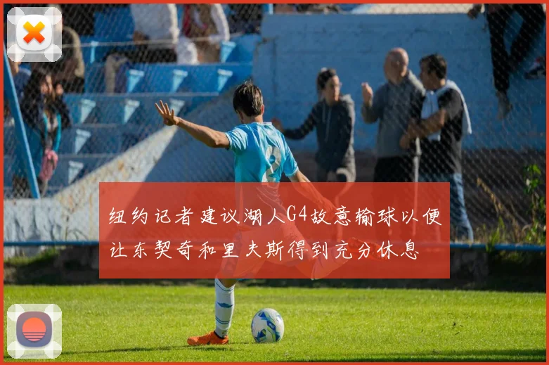 纽约记者建议湖人G4故意输球以便让东契奇和里夫斯得到充分休息
