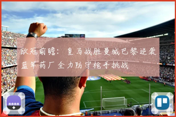欧冠前瞻：皇马战胜曼城巴黎逆袭蓝军药厂全力防守枪手挑战