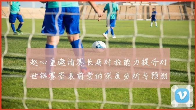 赵心童邀请赛长局对抗能力提升对世锦赛签表前景的深度分析与预测